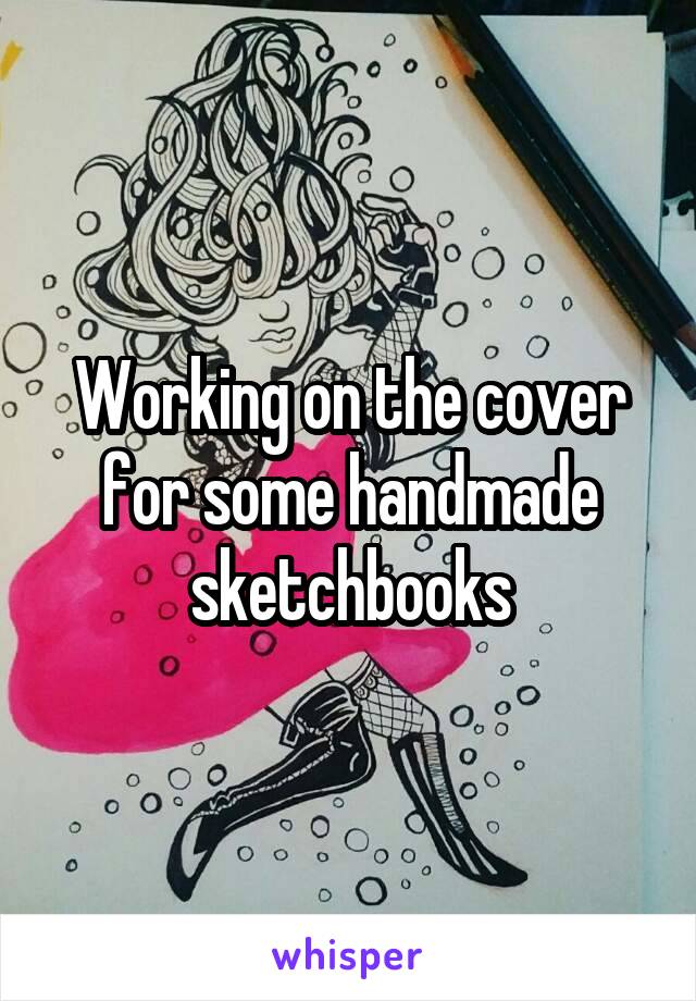 Working on the cover for some handmade sketchbooks