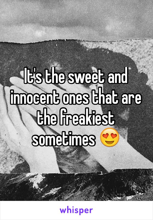 It's the sweet and innocent ones that are the freakiest sometimes 😍