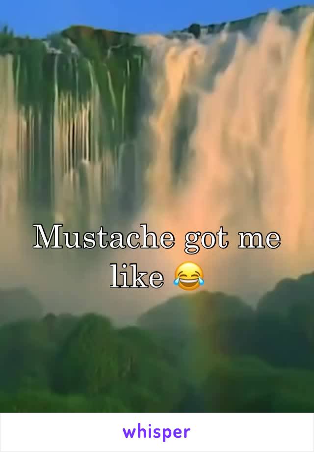 Mustache got me like 😂