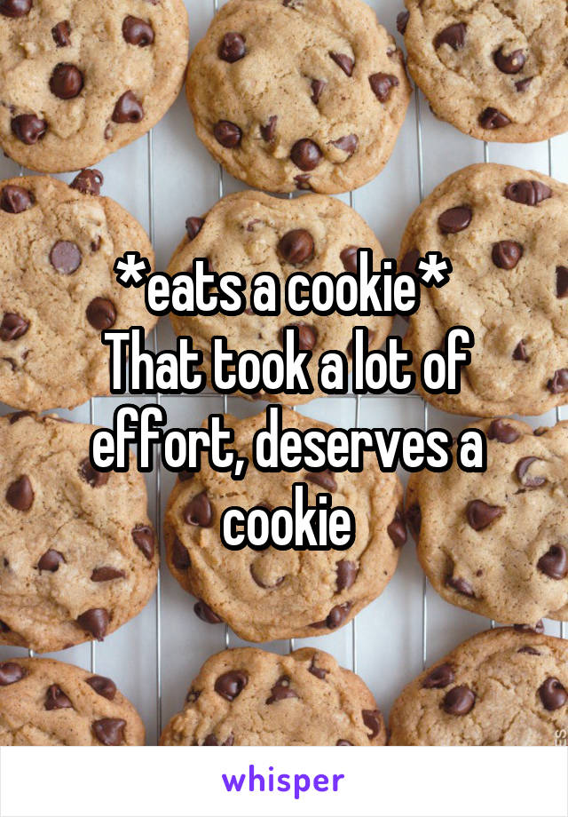 *eats a cookie* 
That took a lot of effort, deserves a cookie