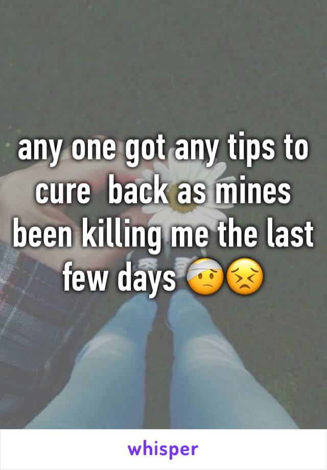 any one got any tips to cure  back as mines been killing me the last few days 🤕😣