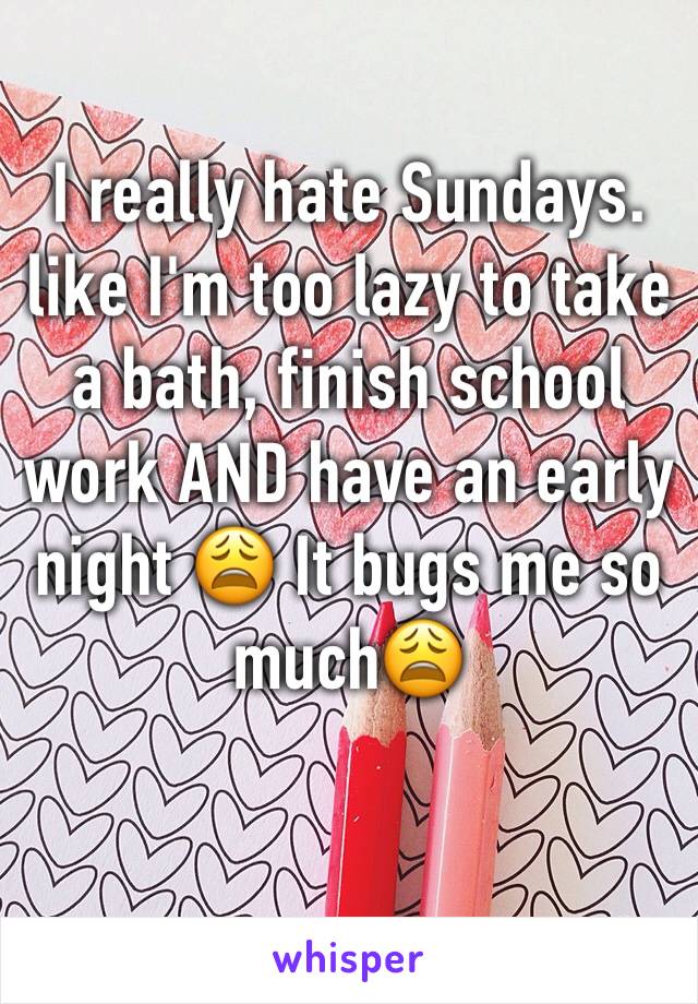 I really hate Sundays. like I'm too lazy to take a bath, finish school work AND have an early night 😩 It bugs me so much😩