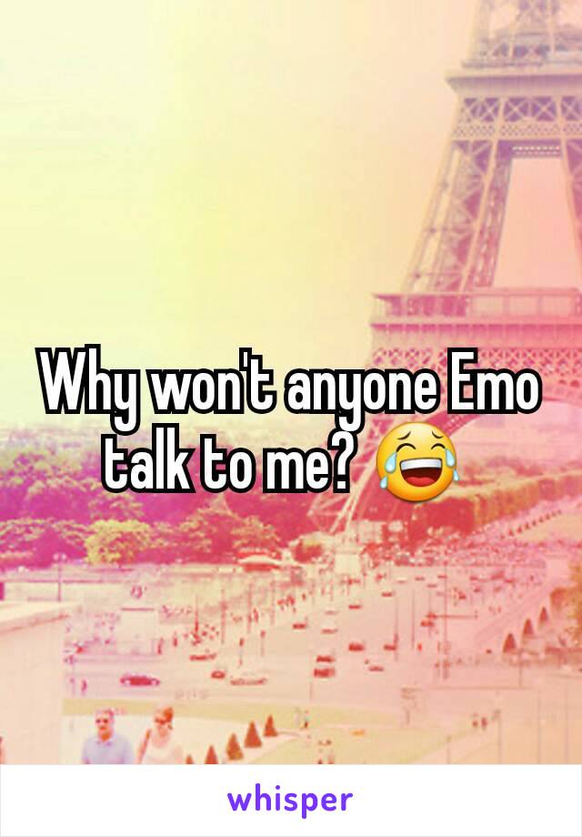 Why won't anyone Emo talk to me? 😂 