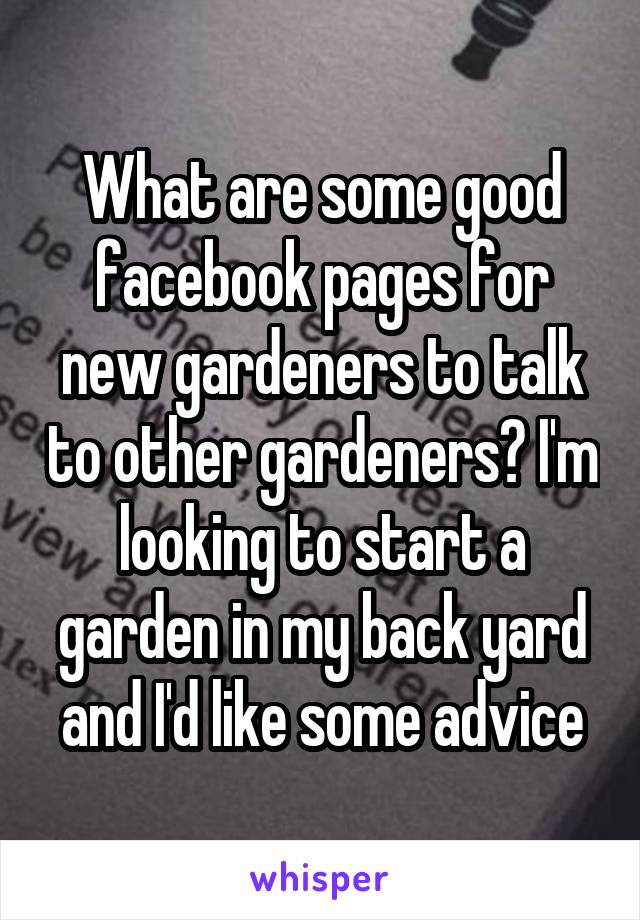 What are some good facebook pages for new gardeners to talk to other gardeners? I'm looking to start a garden in my back yard and I'd like some advice