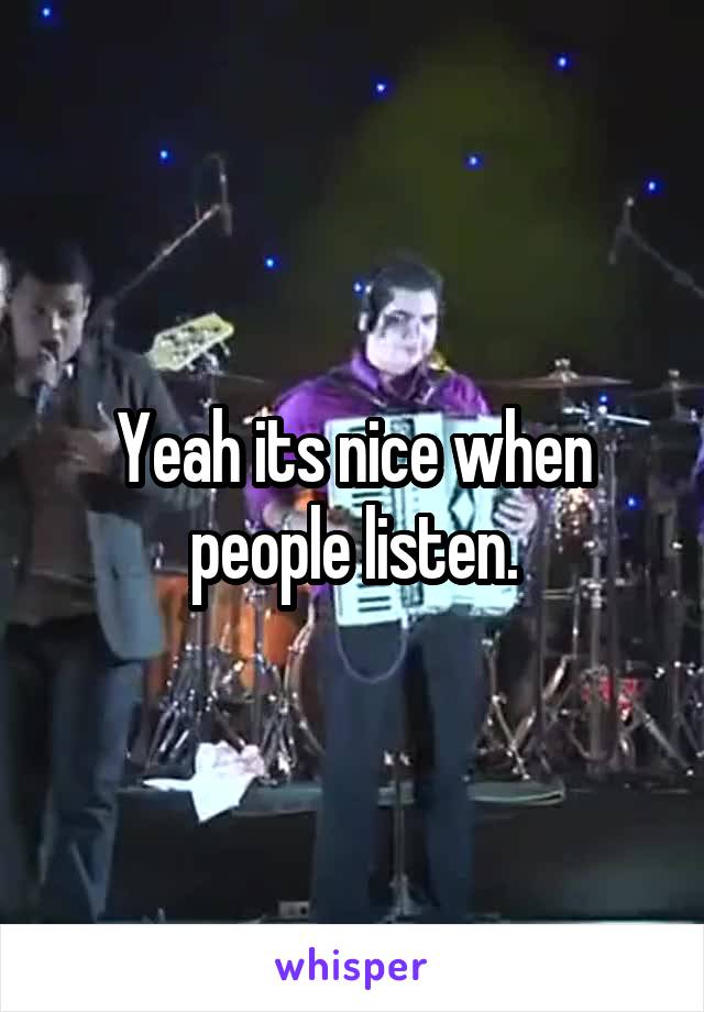 Yeah its nice when people listen.