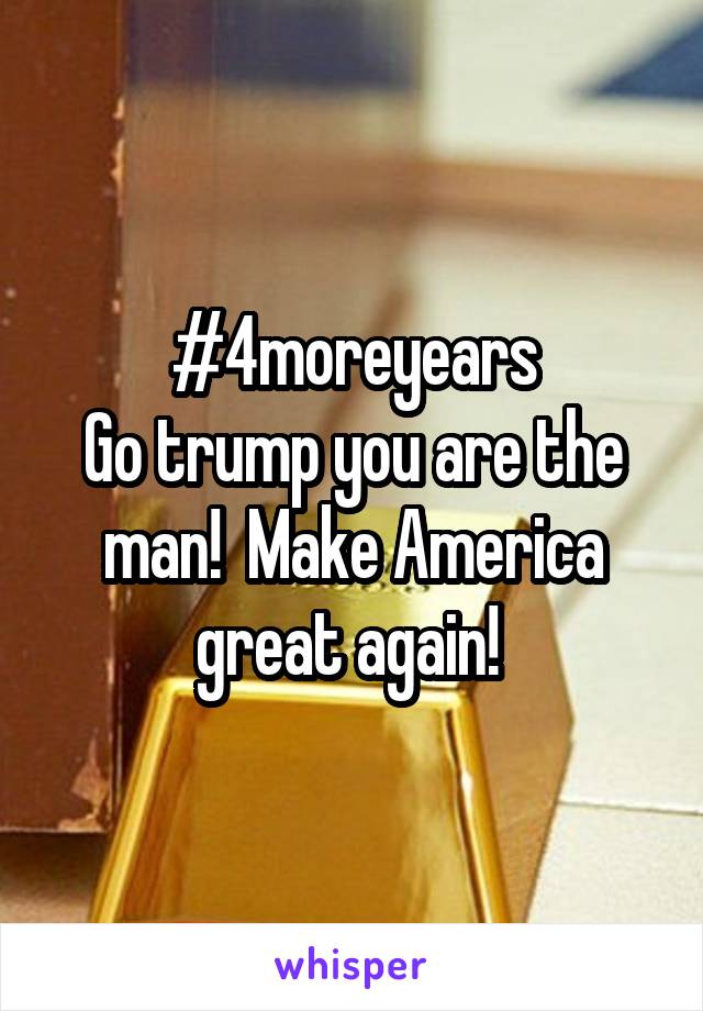 #4moreyears
Go trump you are the man!  Make America great again! 