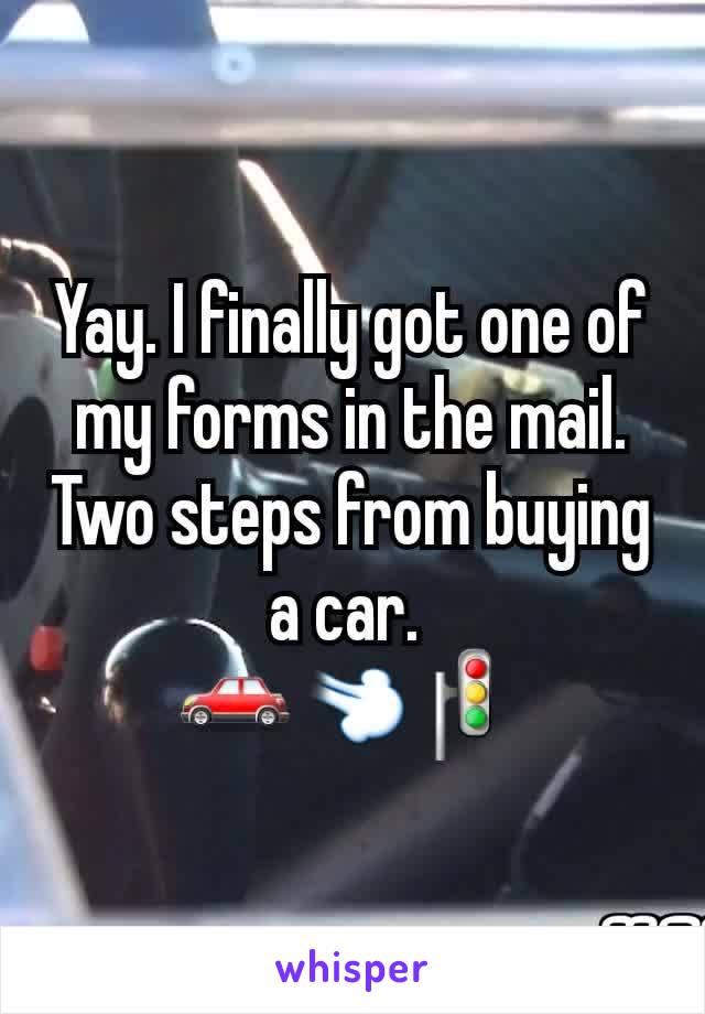 Yay. I finally got one of my forms in the mail. Two steps from buying a car. 
🚗💨🚦