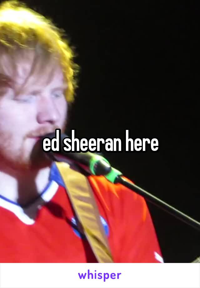 ed sheeran here