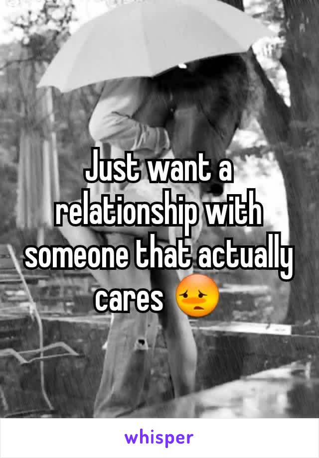 Just want a relationship with someone that actually cares 😳