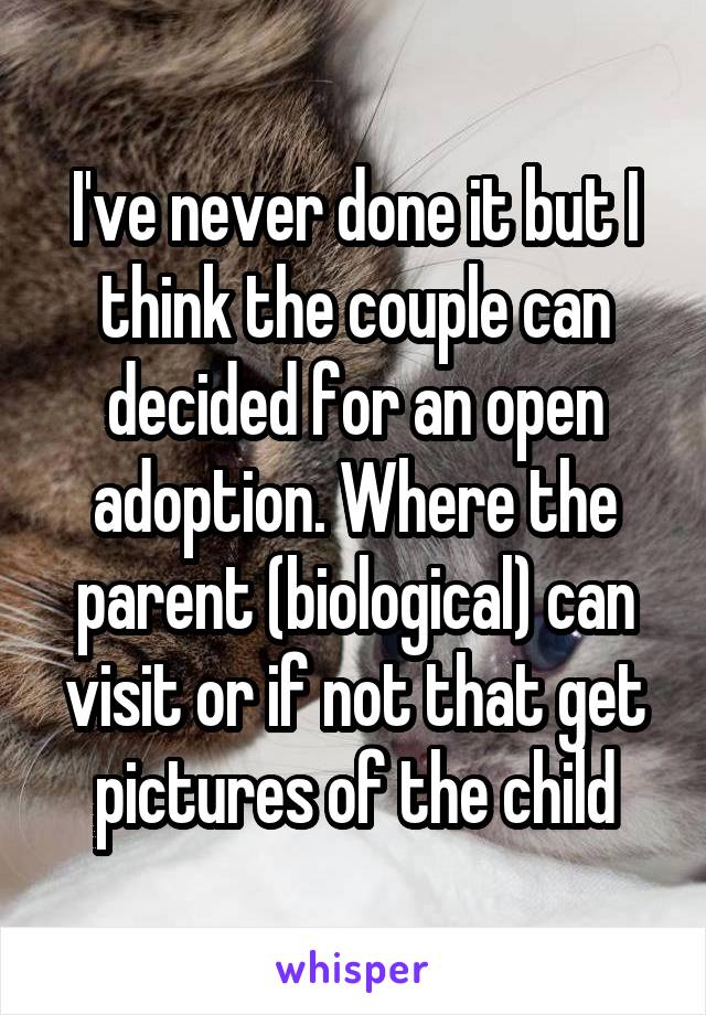 I've never done it but I think the couple can decided for an open adoption. Where the parent (biological) can visit or if not that get pictures of the child