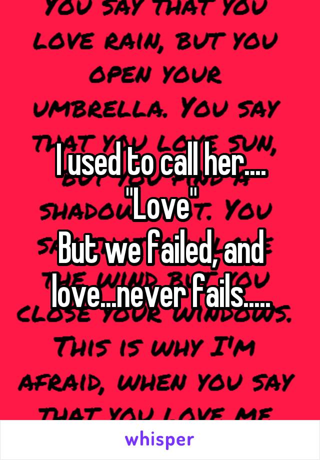 I used to call her....
"Love"
But we failed, and love...never fails.....