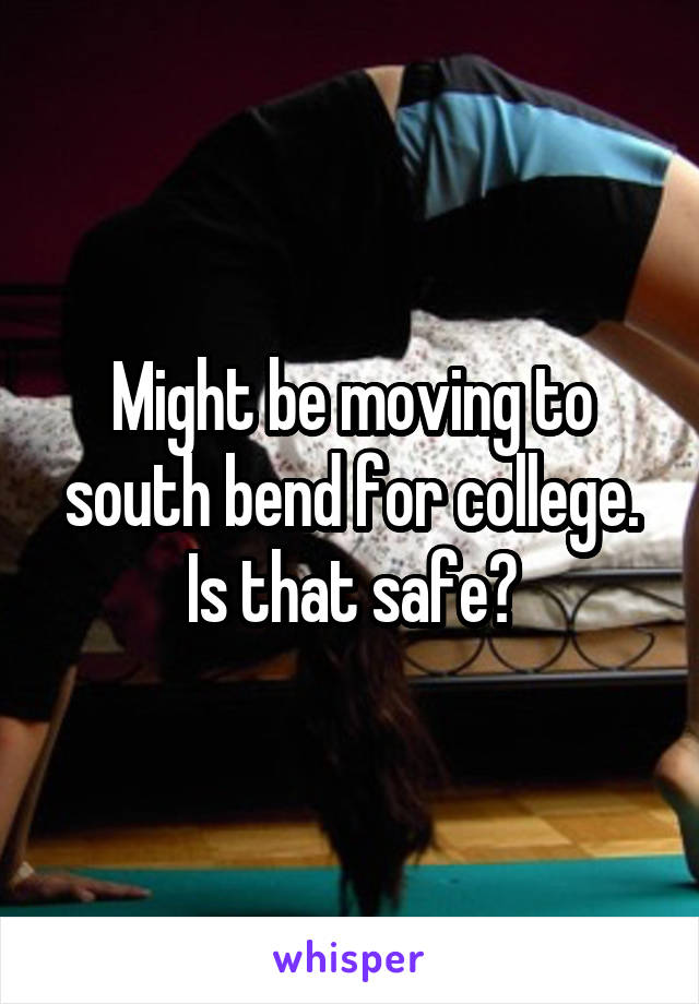 Might be moving to south bend for college. Is that safe?