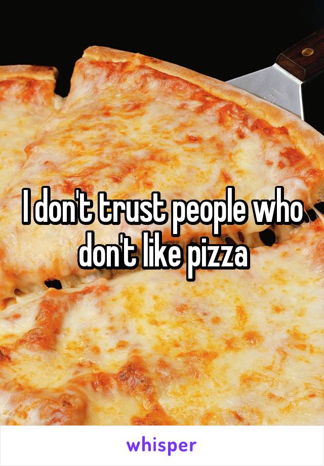 I don't trust people who don't like pizza