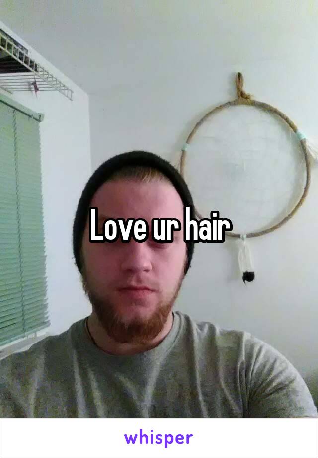 Love ur hair