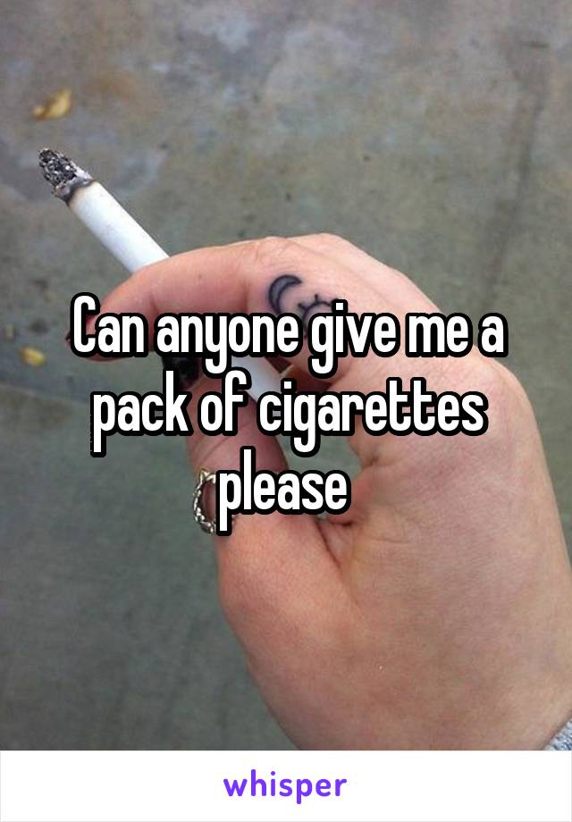 Can anyone give me a pack of cigarettes please 