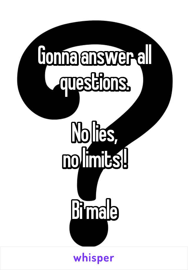 Gonna answer all questions.

No lies,
no limits !

Bi male