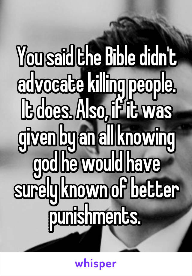 You said the Bible didn't advocate killing people. It does. Also, if it was given by an all knowing god he would have surely known of better punishments. 