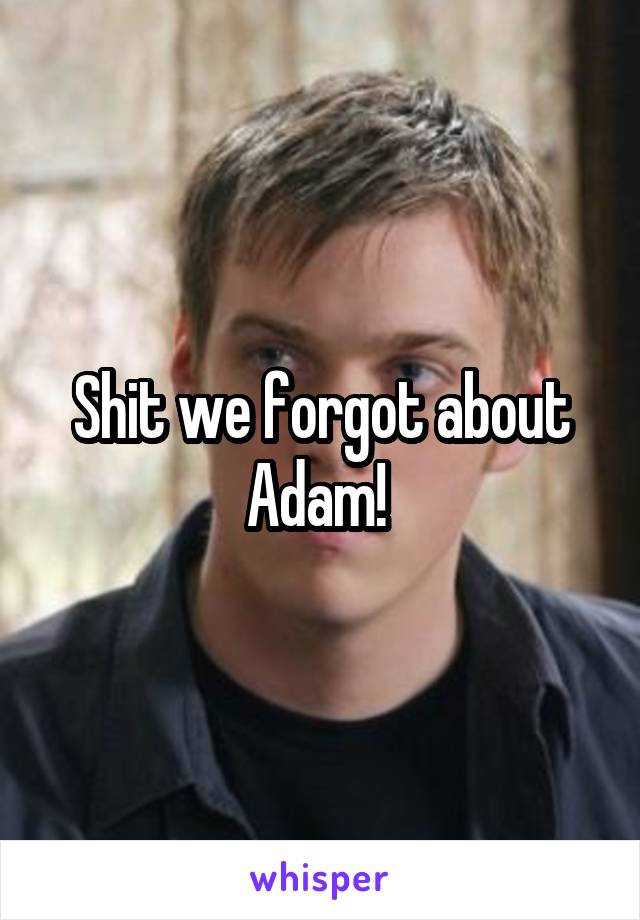 Shit we forgot about Adam! 