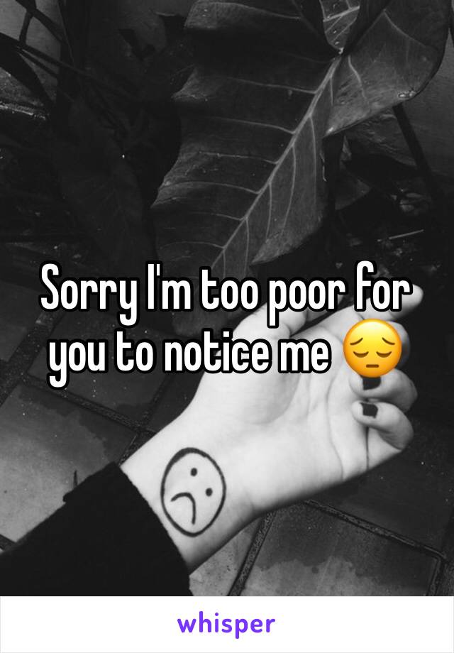 Sorry I'm too poor for you to notice me 😔