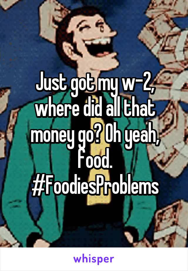 Just got my w-2, where did all that money go? Oh yeah, food.
#FoodiesProblems