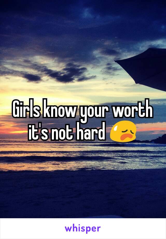 Girls know your worth it's not hard 😥