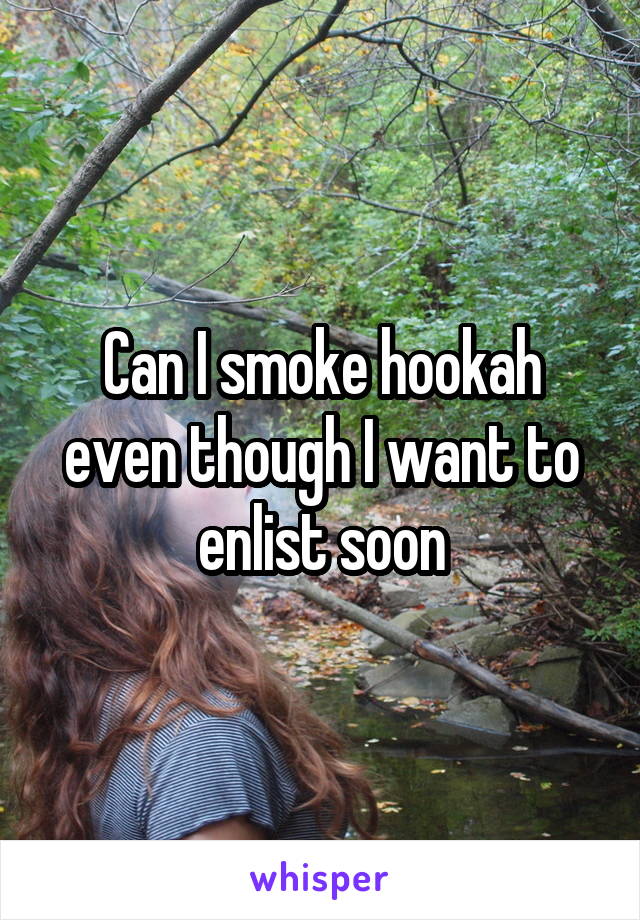 Can I smoke hookah even though I want to enlist soon