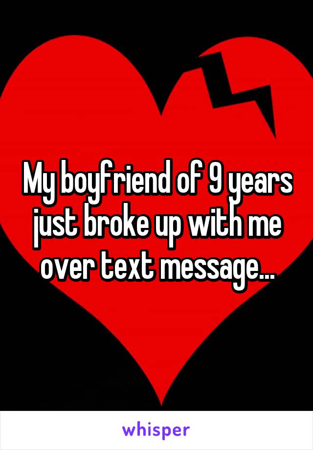 My boyfriend of 9 years just broke up with me over text message...