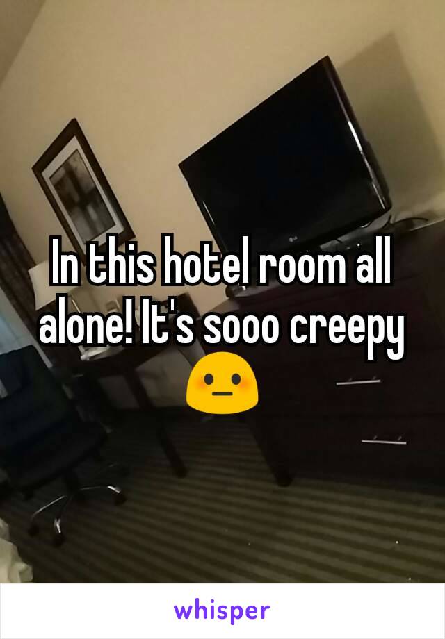 In this hotel room all alone! It's sooo creepy 😳