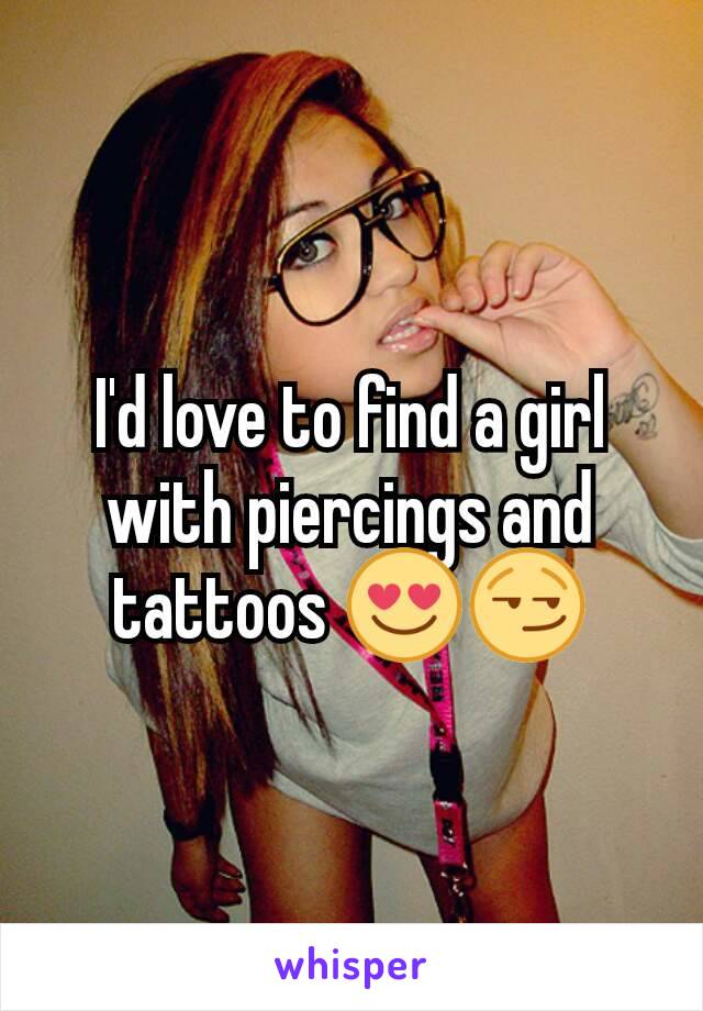 I'd love to find a girl with piercings and tattoos 😍😏