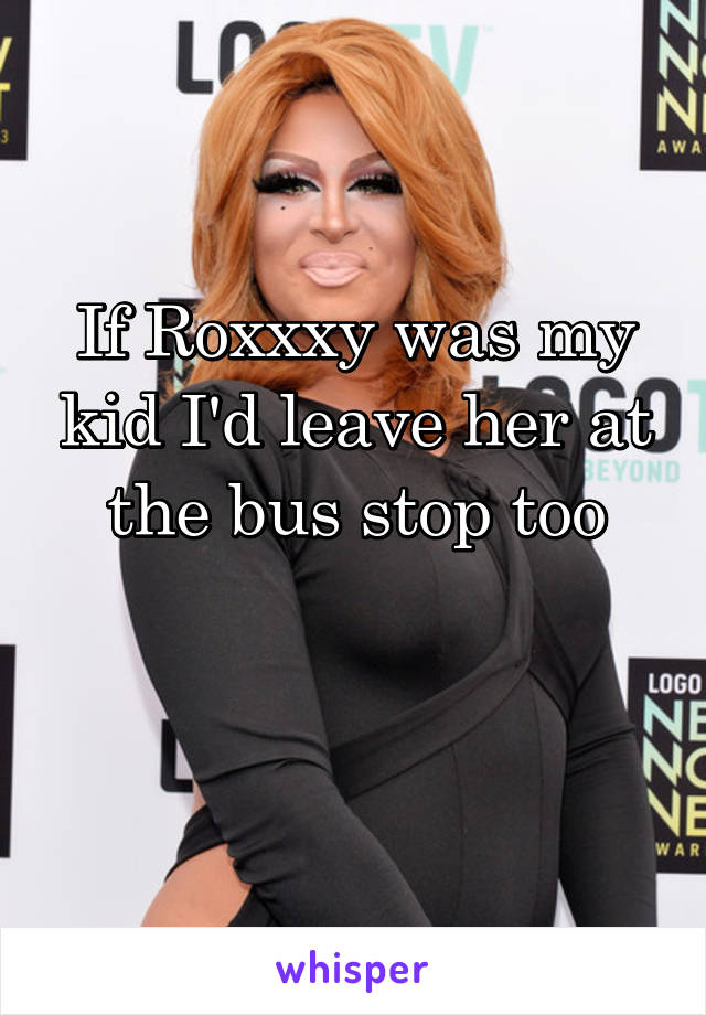 If Roxxxy was my kid I'd leave her at the bus stop too

