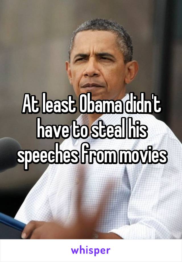 At least Obama didn't have to steal his speeches from movies