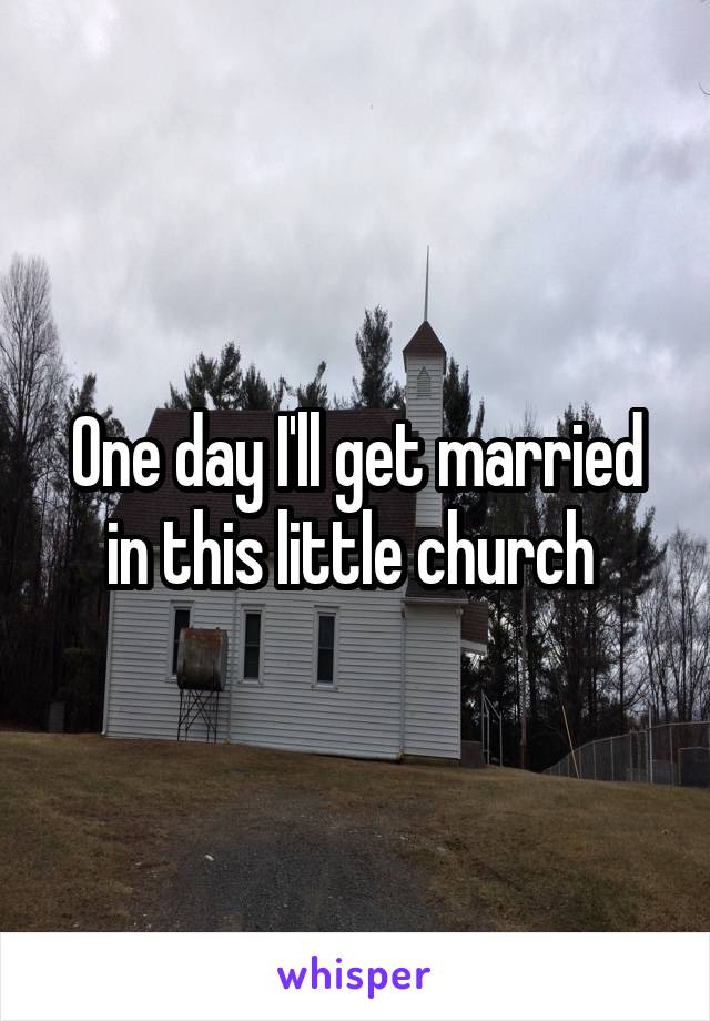 One day I'll get married in this little church 