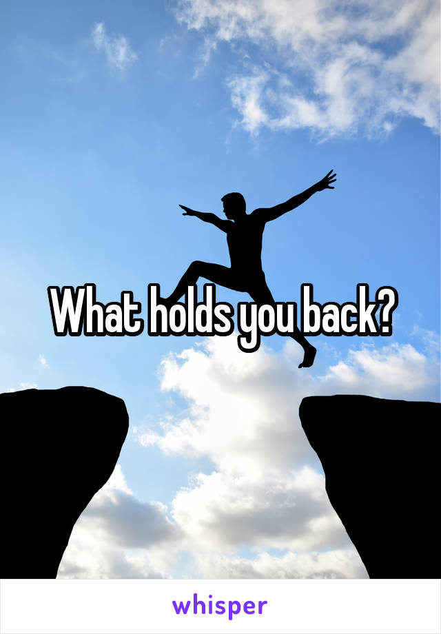 What holds you back?