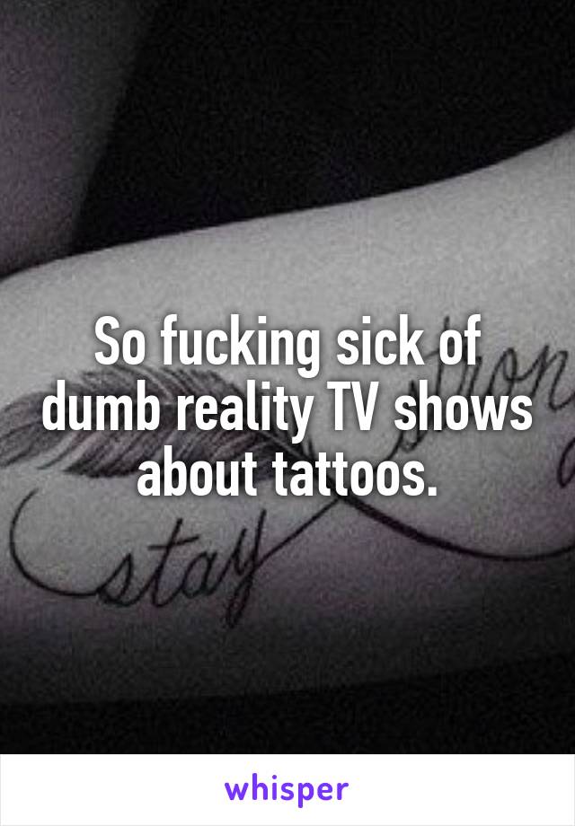 So fucking sick of dumb reality TV shows about tattoos.