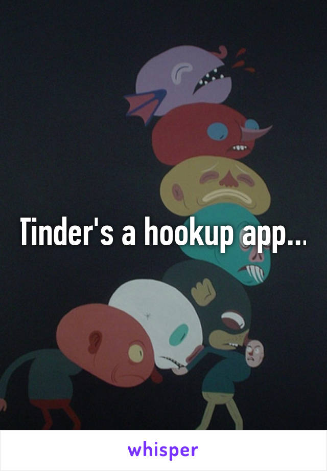 Tinder's a hookup app...