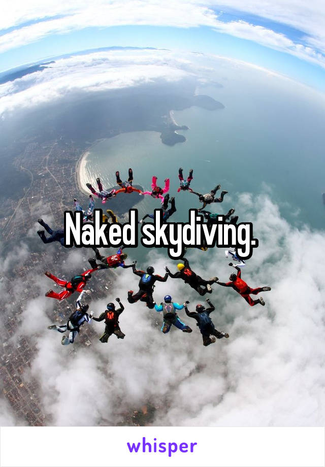 Naked skydiving. 