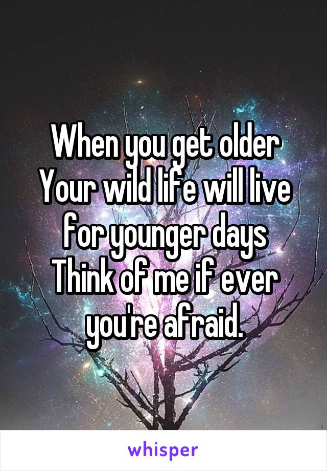 When you get older
Your wild life will live for younger days
Think of me if ever you're afraid.