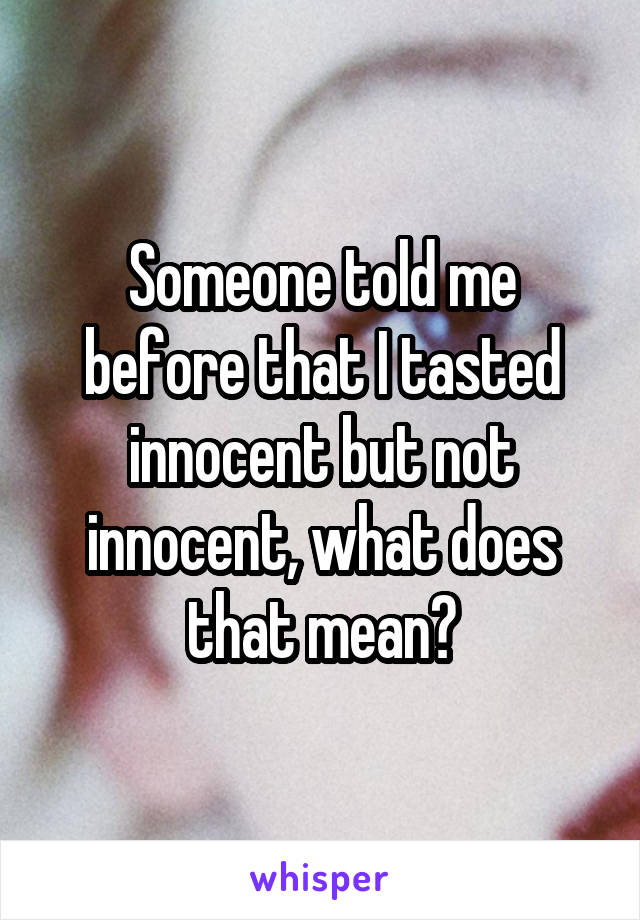 Someone told me before that I tasted innocent but not innocent, what does that mean?