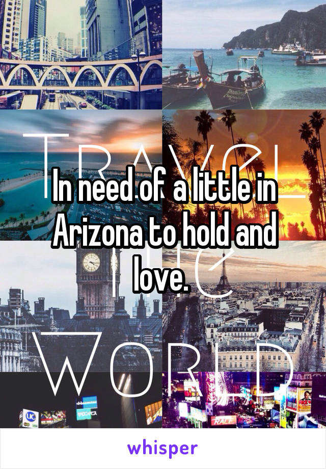 In need of a little in Arizona to hold and love. 