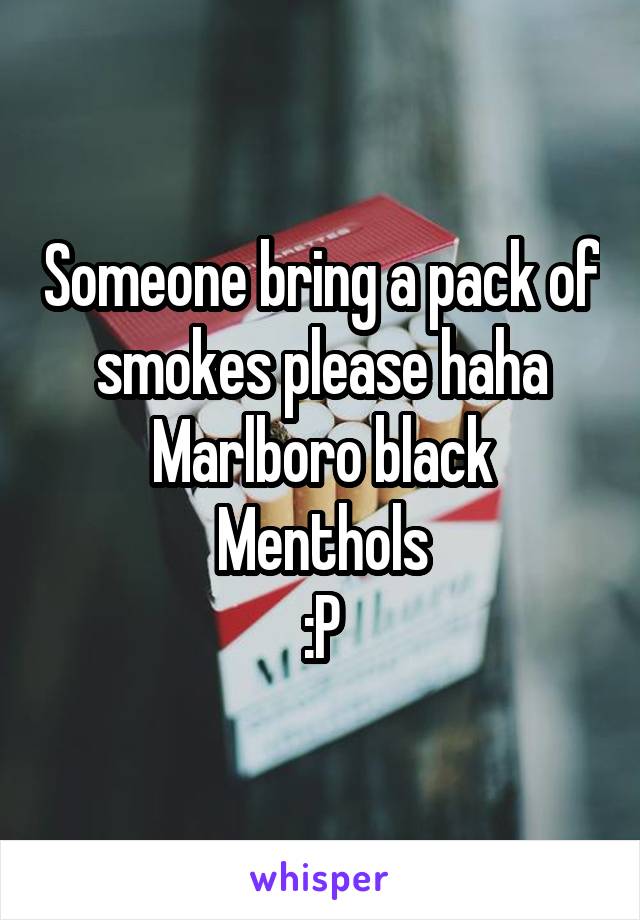 Someone bring a pack of smokes please haha
Marlboro black Menthols
:P