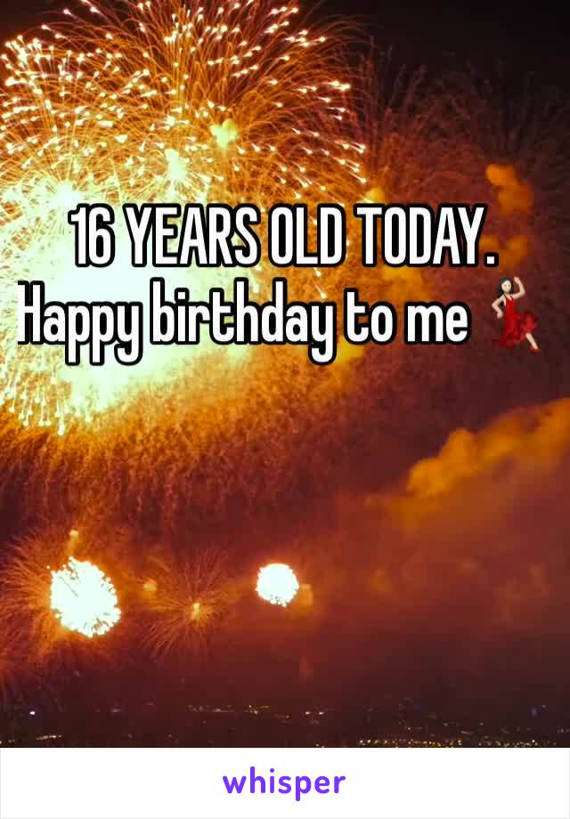 16 YEARS OLD TODAY.  Happy birthday to me💃🏻