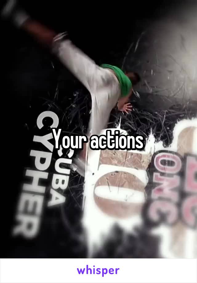 Your actions 