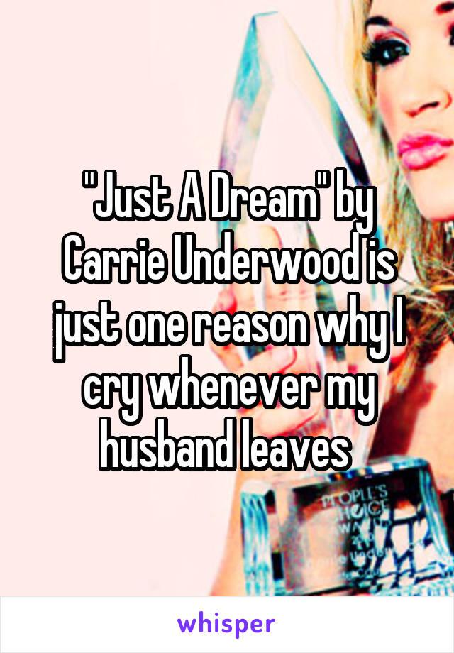 "Just A Dream" by Carrie Underwood is just one reason why I cry whenever my husband leaves 