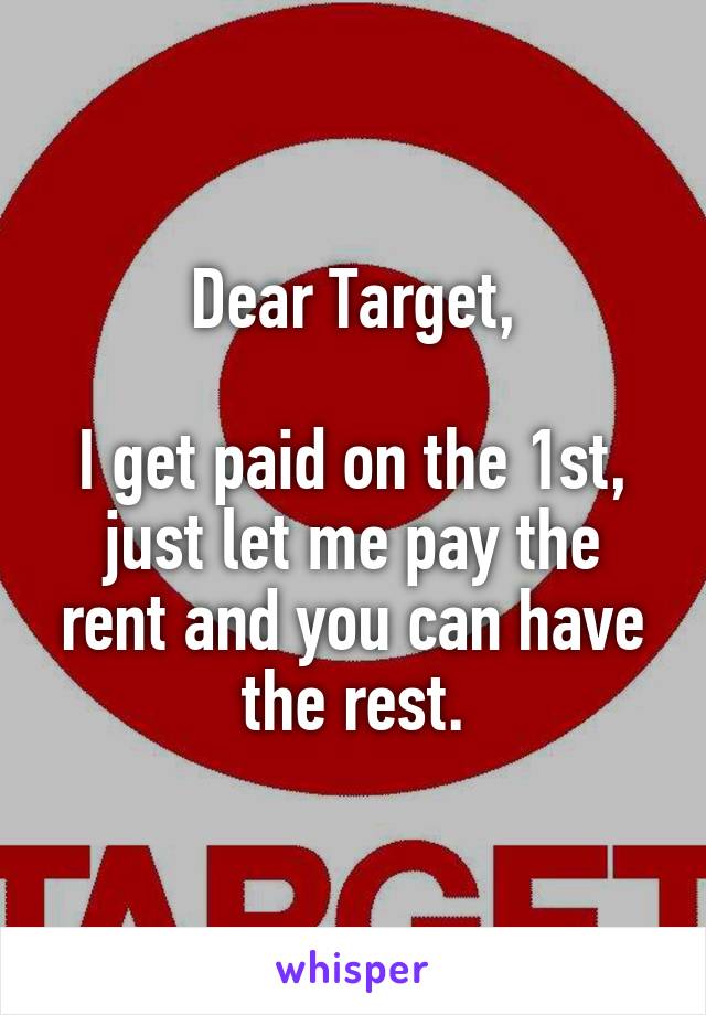 Dear Target,

I get paid on the 1st, just let me pay the rent and you can have the rest.