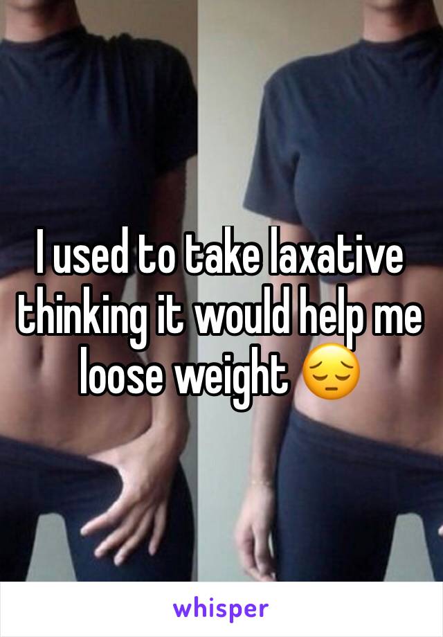 I used to take laxative thinking it would help me loose weight 😔