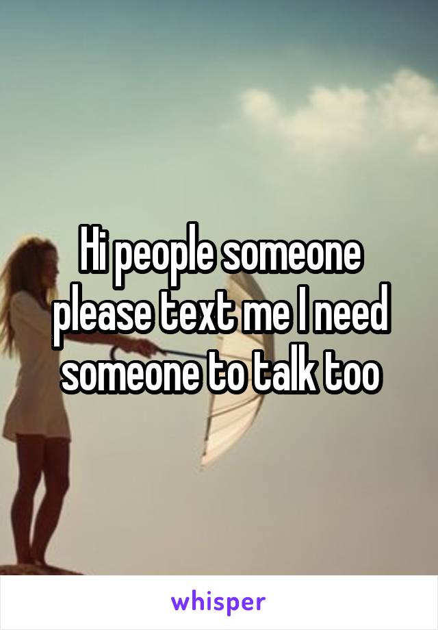 Hi people someone please text me I need someone to talk too