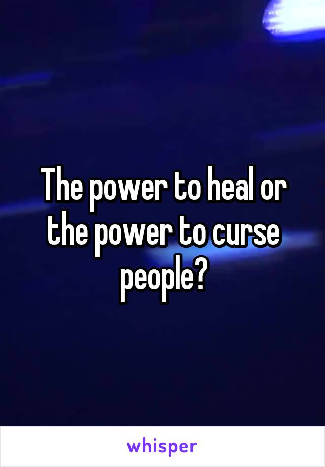 The power to heal or the power to curse people?