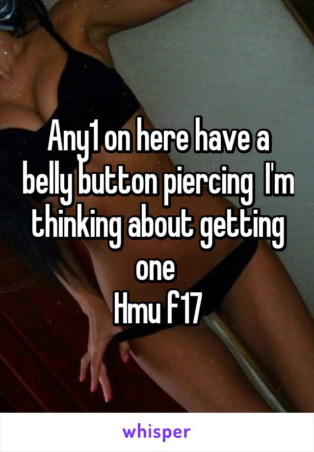 Any1 on here have a belly button piercing  I'm thinking about getting one 
Hmu f17