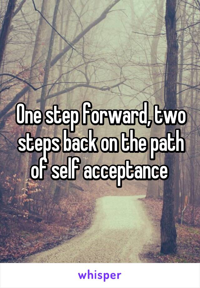 One step forward, two steps back on the path of self acceptance 