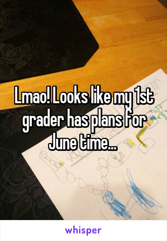 Lmao! Looks like my 1st grader has plans for June time... 